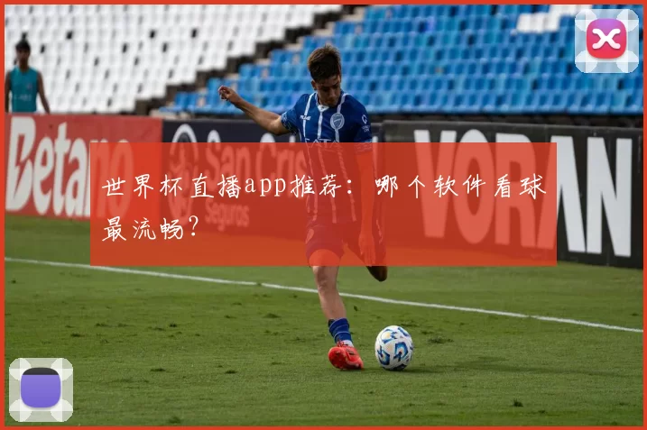 世界杯直播app推荐：哪个软件看球最流畅？