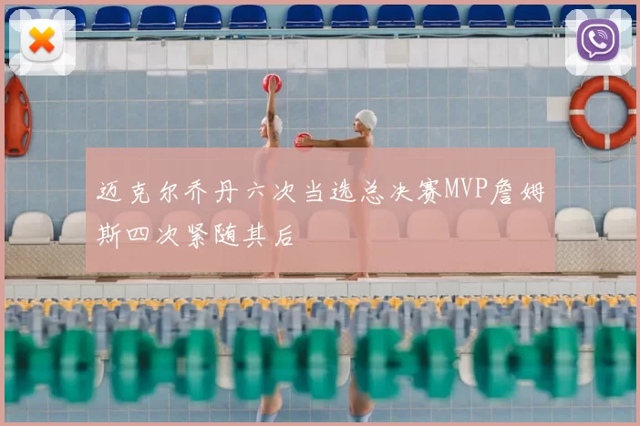 迈克尔乔丹六次当选总决赛MVP詹姆斯四次紧随其后