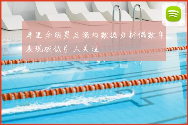 库里全明星后场均数据分析偶数年表现较低引人关注
