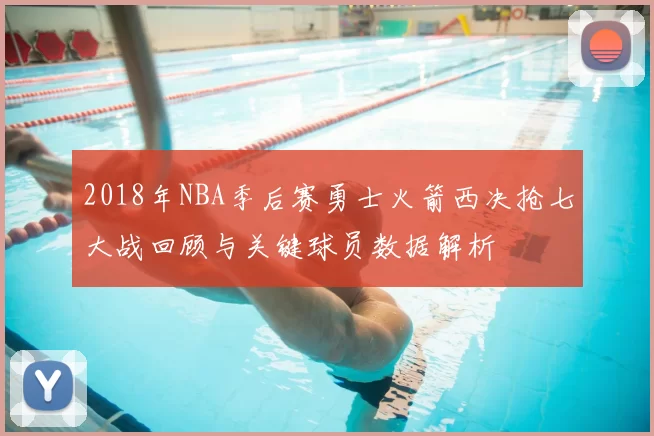 2018年NBA季后赛勇士火箭西决抢七大战回顾与关键球员数据解析