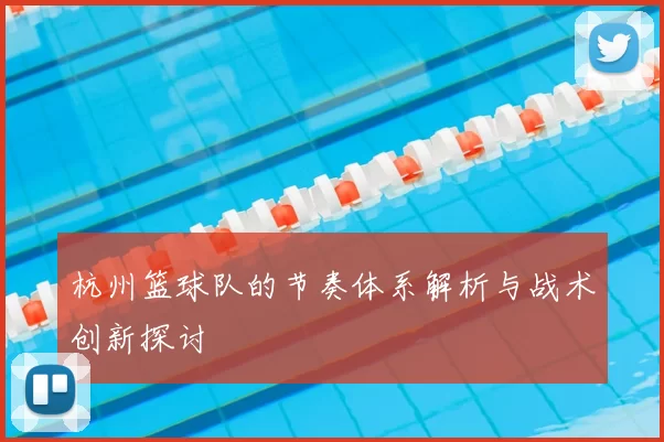 杭州篮球队的节奏体系解析与战术创新探讨