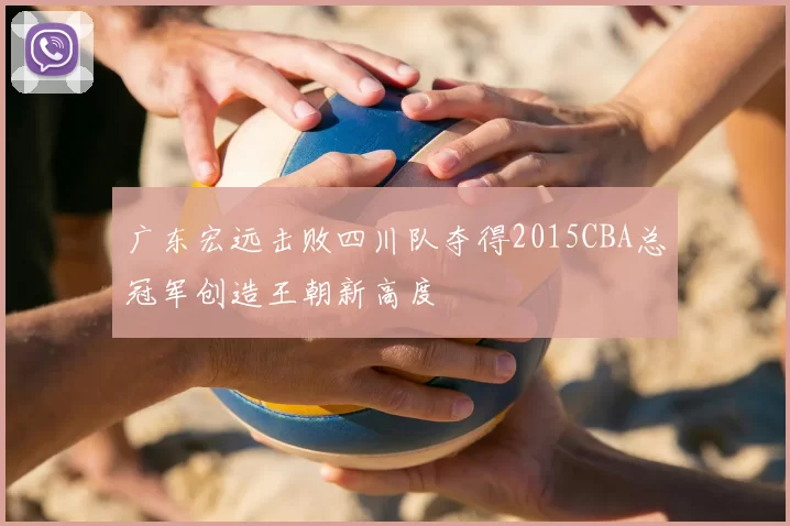 广东宏远击败四川队夺得2015CBA总冠军创造王朝新高度