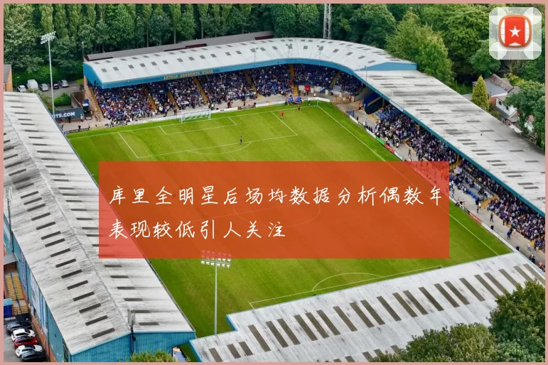 库里全明星后场均数据分析偶数年表现较低引人关注