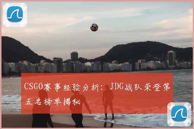 CSGO赛事经验分析：JDG战队荣登第五名榜单揭秘