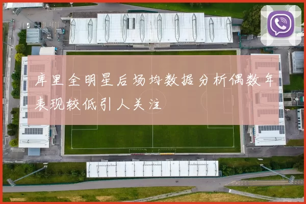 库里全明星后场均数据分析偶数年表现较低引人关注