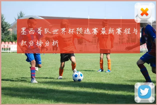 墨西哥队世界杯预选赛最新赛程与积分榜分析