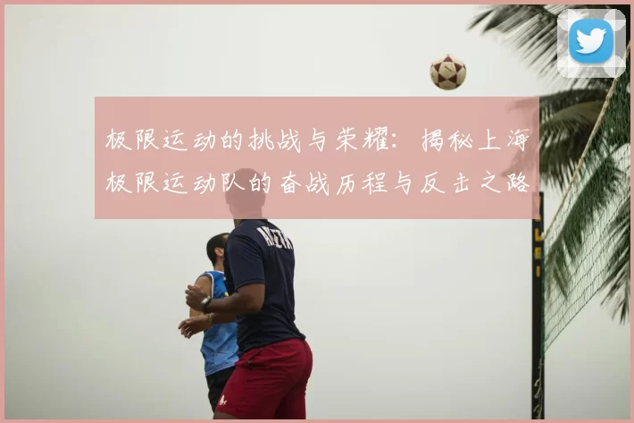 极限运动的挑战与荣耀：揭秘上海极限运动队的奋战历程与反击之路