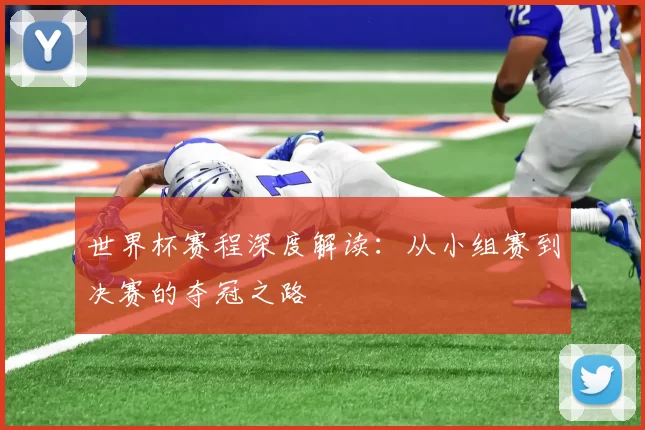 世界杯赛程深度解读：从小组赛到决赛的夺冠之路