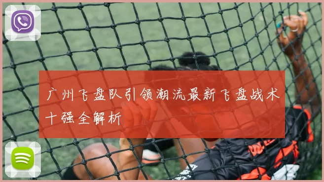 广州飞盘队引领潮流最新飞盘战术十强全解析