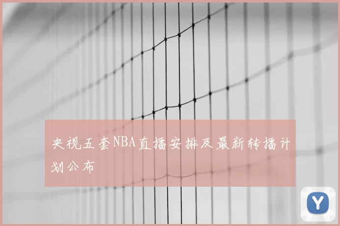 央视五套NBA直播安排及最新转播计划公布