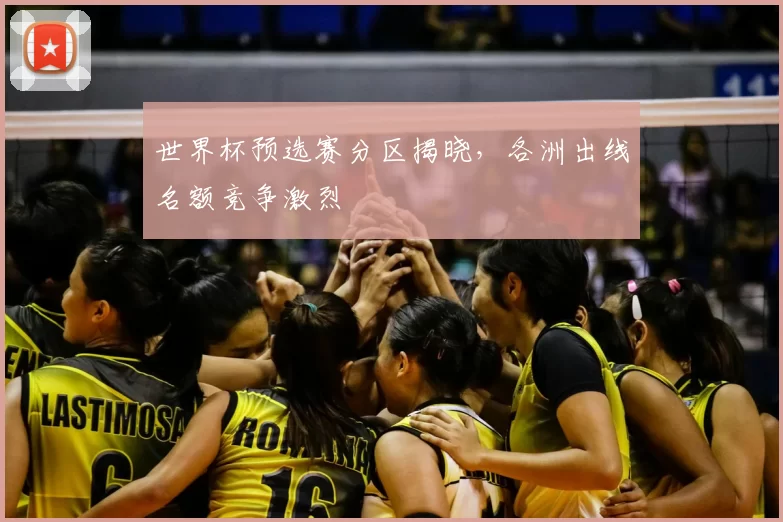 世界杯预选赛分区揭晓，各洲出线名额竞争激烈