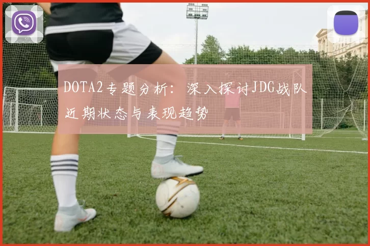 DOTA2专题分析：深入探讨JDG战队近期状态与表现趋势