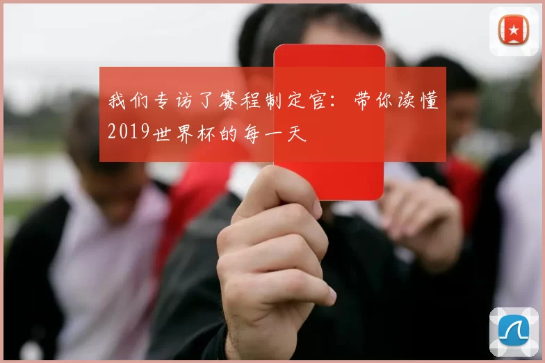 我们专访了赛程制定官:带你读懂2019世界杯的每一天