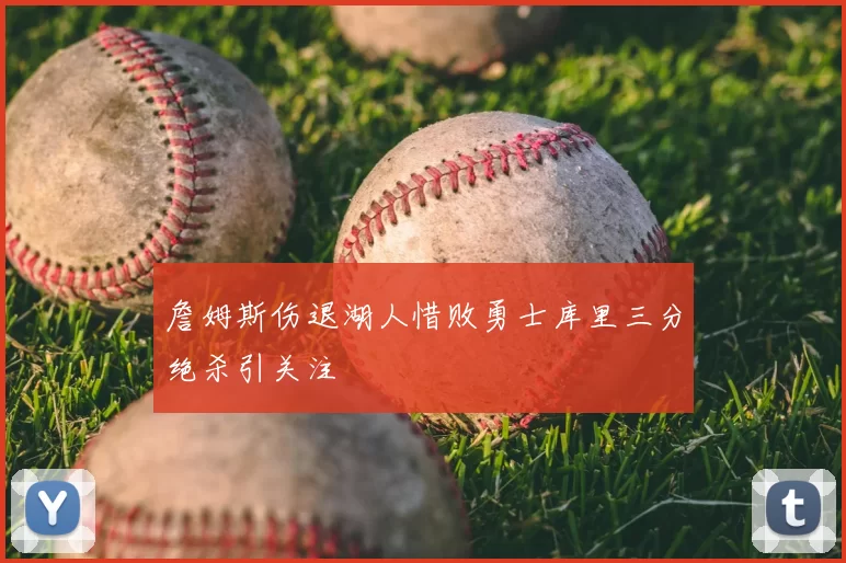 詹姆斯伤退湖人惜败勇士库里三分绝杀引关注