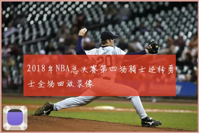 2018年NBA总决赛第四场骑士逆转勇士全场回放录像