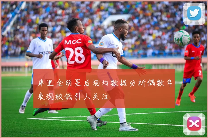 库里全明星后场均数据分析偶数年表现较低引人关注