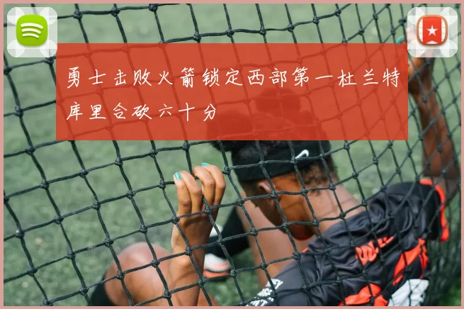 勇士击败火箭锁定西部第一杜兰特库里合砍六十分
