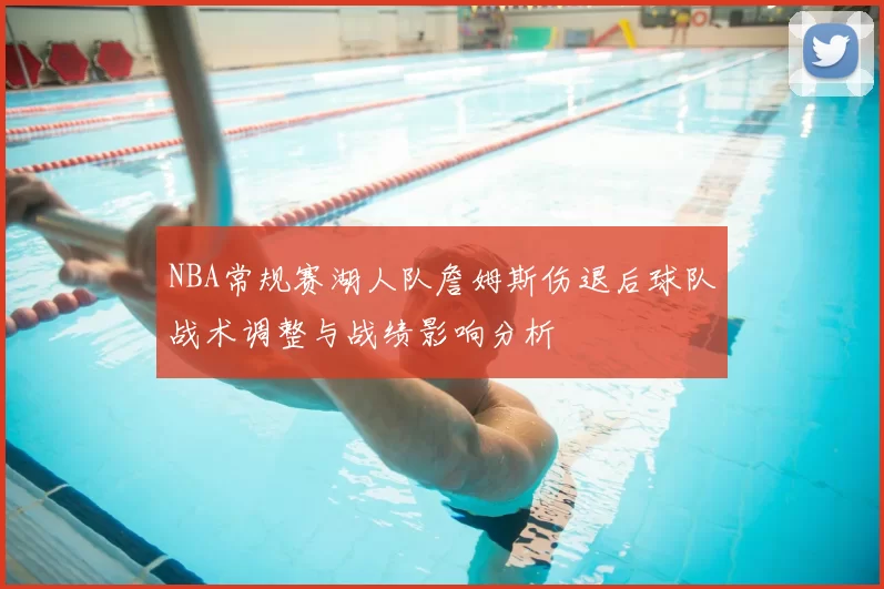 NBA常规赛湖人队詹姆斯伤退后球队战术调整与战绩影响分析