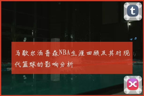 马歇尔汤普森NBA生涯回顾及其对现代篮球的影响分析
