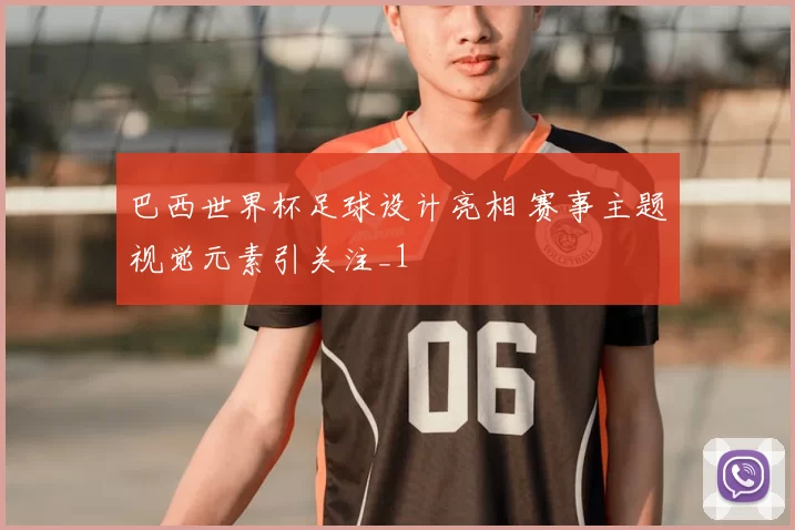 巴西世界杯足球设计亮相 赛事主题视觉元素引关注_1