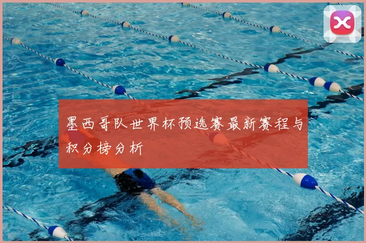 墨西哥队世界杯预选赛最新赛程与积分榜分析