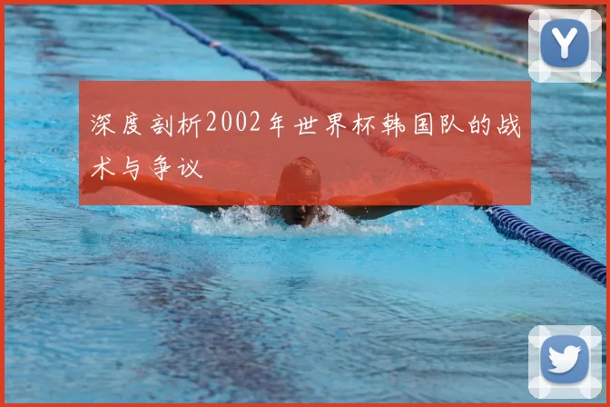 深度剖析2002年世界杯韩国队的战术与争议
