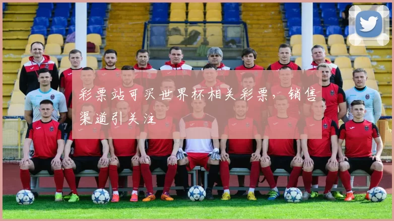 彩票站可买世界杯相关彩票,销售渠道引关注