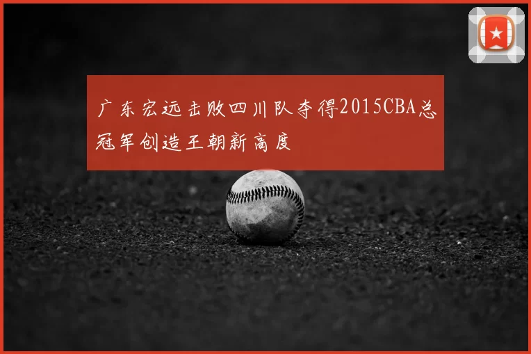 广东宏远击败四川队夺得2015CBA总冠军创造王朝新高度