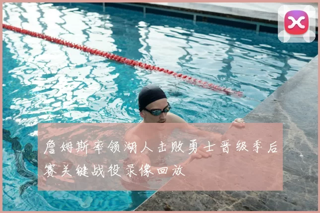 詹姆斯率领湖人击败勇士晋级季后赛关键战役录像回放
