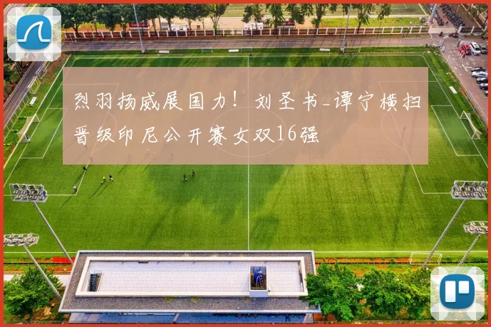 烈羽扬威展国力！刘圣书_谭宁横扫晋级印尼公开赛女双16强
