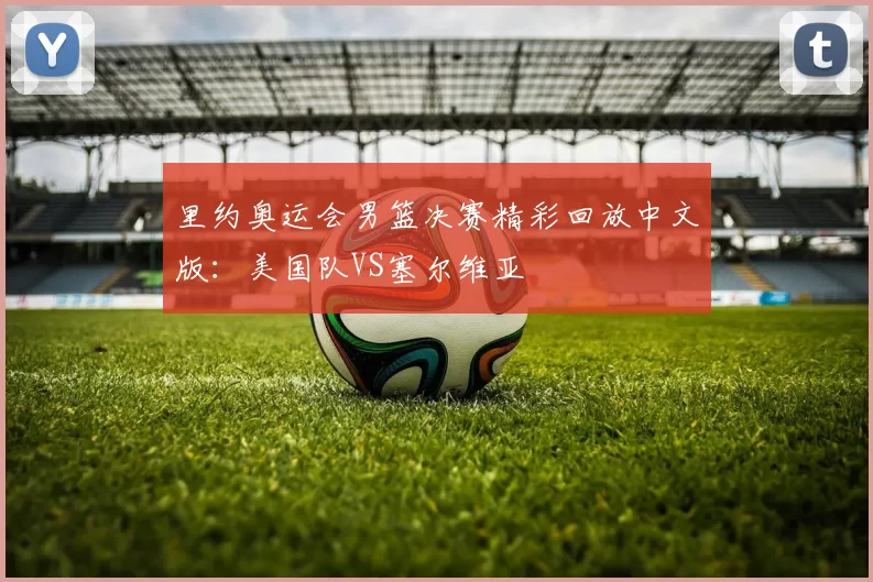 里约奥运会男篮决赛精彩回放中文版:美国队VS塞尔维亚