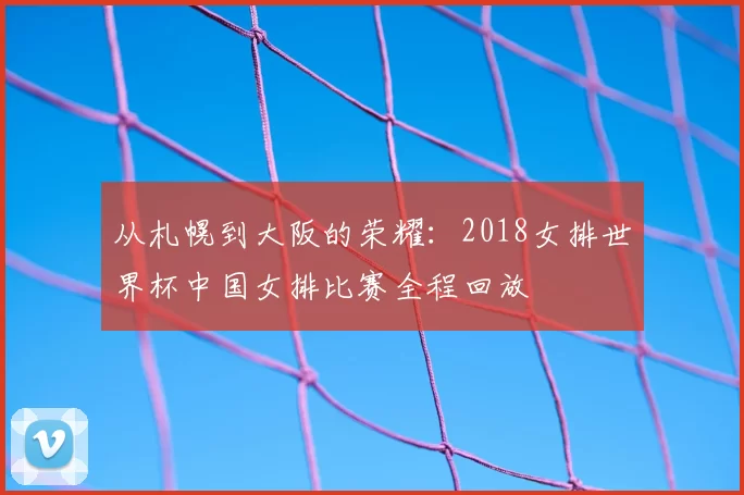 从札幌到大阪的荣耀:2018女排世界杯中国女排比赛全程回放