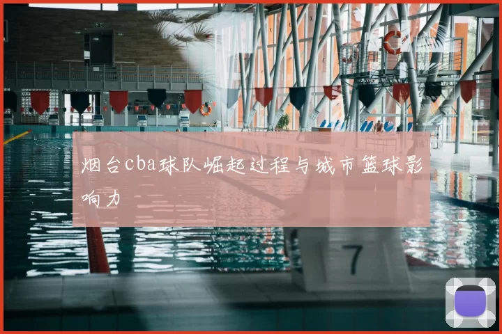 烟台cba球队崛起过程与城市篮球影响力