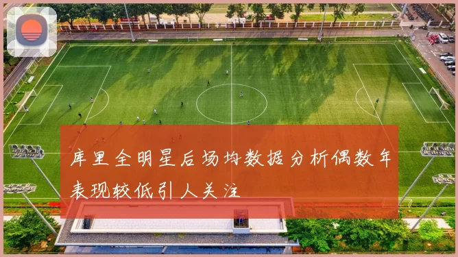 库里全明星后场均数据分析偶数年表现较低引人关注