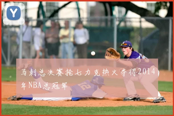 马刺总决赛抢七力克热火夺得2014年NBA总冠军