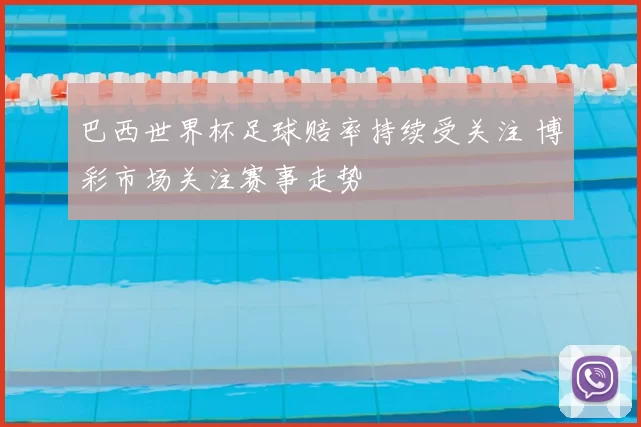 巴西世界杯足球赔率持续受关注 博彩市场关注赛事走势