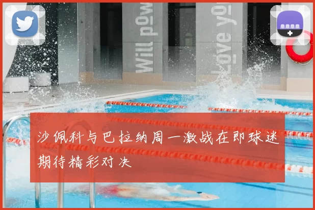 沙佩科与巴拉纳周一激战在即球迷期待精彩对决