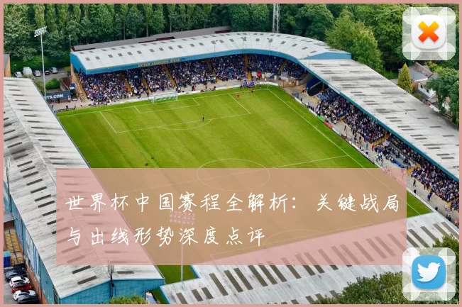 世界杯中国赛程全解析:关键战局与出线形势深度点评