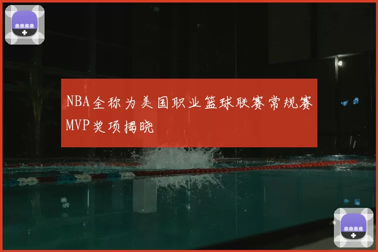 NBA全称为美国职业篮球联赛常规赛MVP奖项揭晓