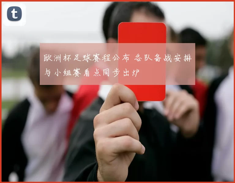 欧洲杯足球赛程公布 各队备战安排与小组赛看点同步出炉