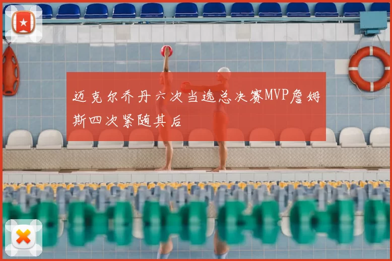 迈克尔乔丹六次当选总决赛MVP詹姆斯四次紧随其后