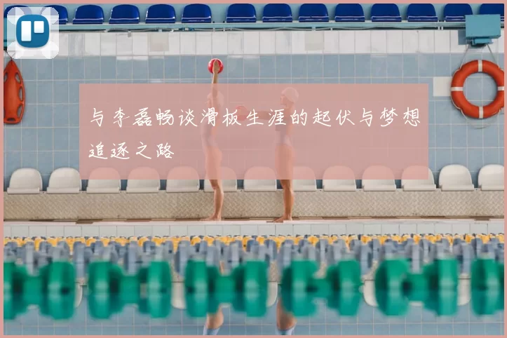 与李磊畅谈滑板生涯的起伏与梦想追逐之路