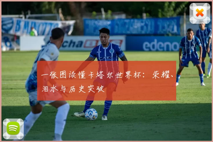 一张图读懂卡塔尔世界杯：荣耀、泪水与历史突破