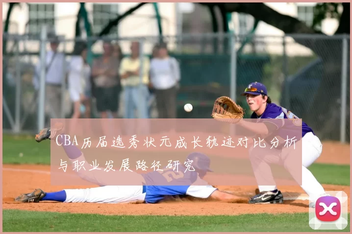 CBA历届选秀状元成长轨迹对比分析与职业发展路径研究