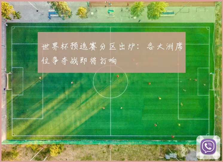 世界杯预选赛分区出炉:各大洲席位争夺战即将打响