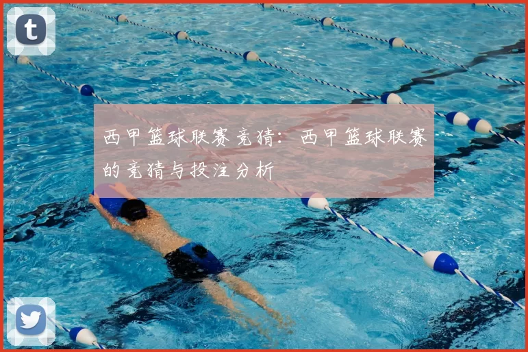 西甲篮球联赛竞猜：西甲篮球联赛的竞猜与投注分析