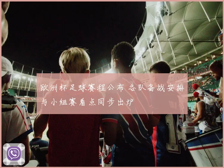 欧洲杯足球赛程公布 各队备战安排与小组赛看点同步出炉