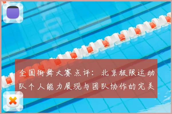 全国街舞大赛点评：北京极限运动队个人能力展现与团队协作的完美结合