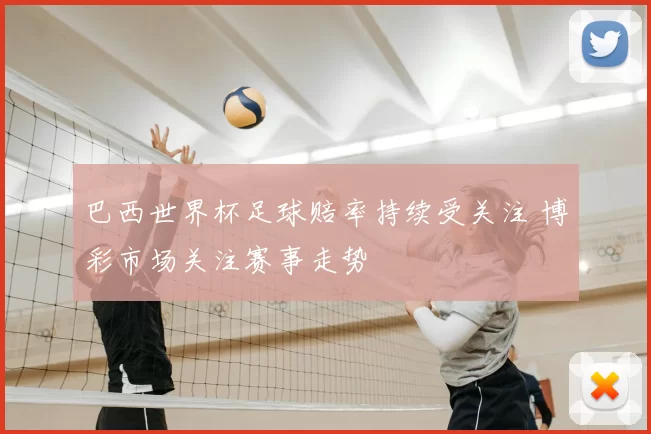 巴西世界杯足球赔率持续受关注 博彩市场关注赛事走势