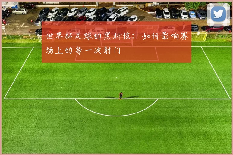 世界杯足球的黑科技：如何影响赛场上的每一次射门